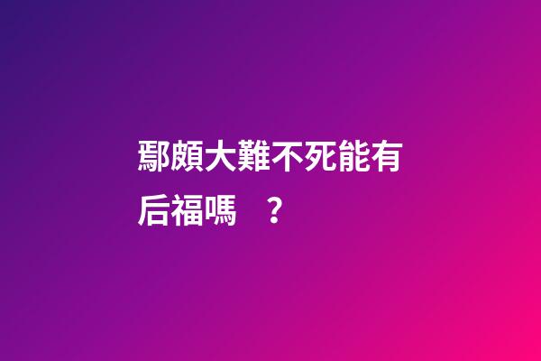 鄢頗大難不死能有后福嗎？